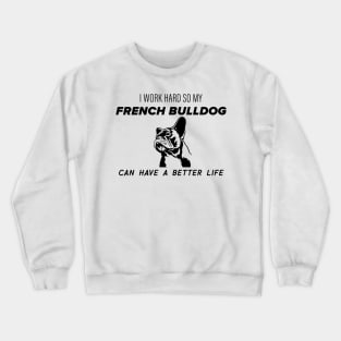 I work hard so my french bulldog can have a better life Crewneck Sweatshirt